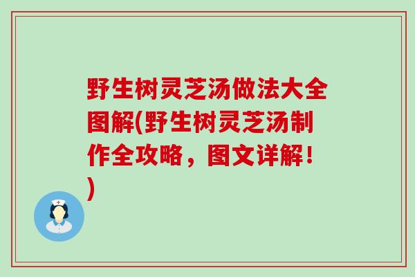 野生树灵芝汤做法大全图解(野生树灵芝汤制作全攻略，图文详解！)