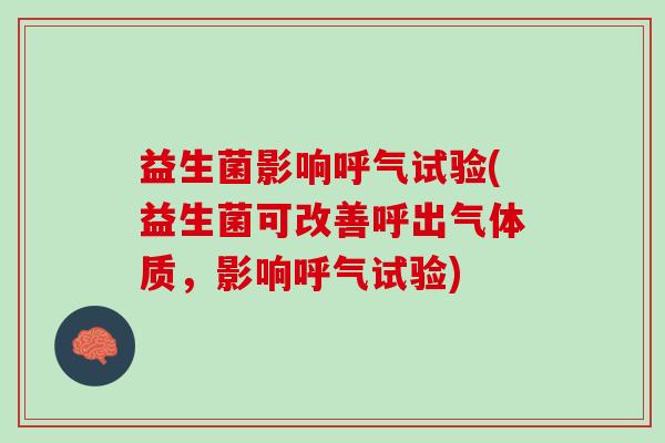 益生菌影响呼气试验(益生菌可改善呼出气体质，影响呼气试验)