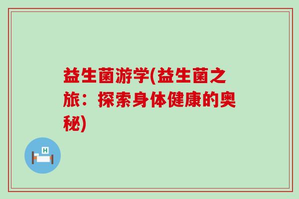 益生菌游学(益生菌之旅：探索身体健康的奥秘)