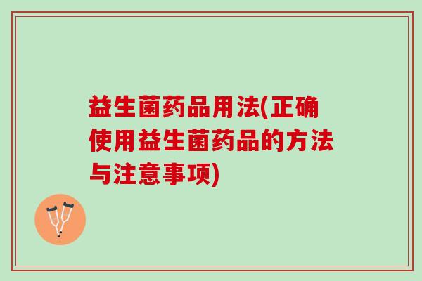 益生菌药品用法(正确使用益生菌药品的方法与注意事项)