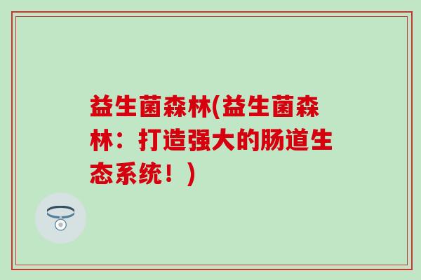 益生菌森林(益生菌森林：打造强大的肠道生态系统！)