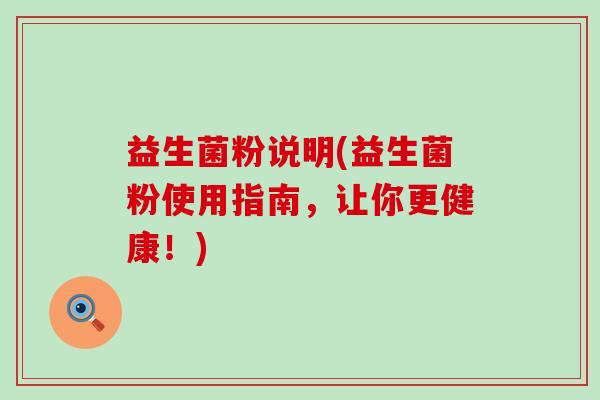 益生菌粉说明(益生菌粉使用指南，让你更健康！)