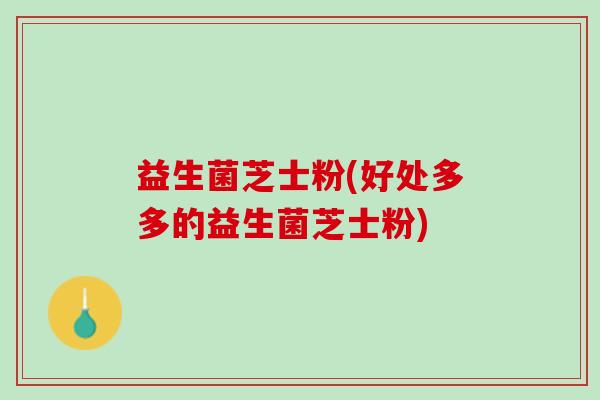 益生菌芝士粉(好处多多的益生菌芝士粉)