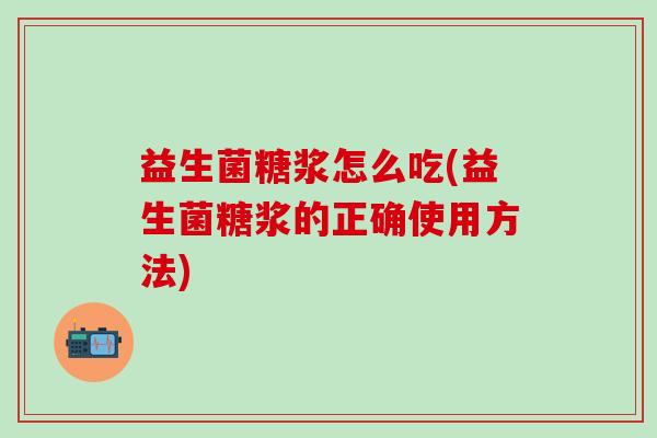 益生菌糖浆怎么吃(益生菌糖浆的正确使用方法)
