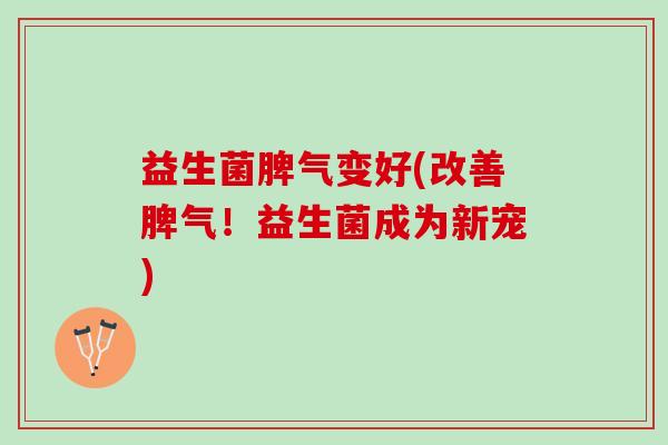 益生菌脾气变好(改善脾气！益生菌成为新宠)