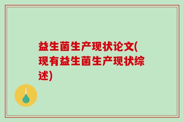 益生菌生产现状论文(现有益生菌生产现状综述)
