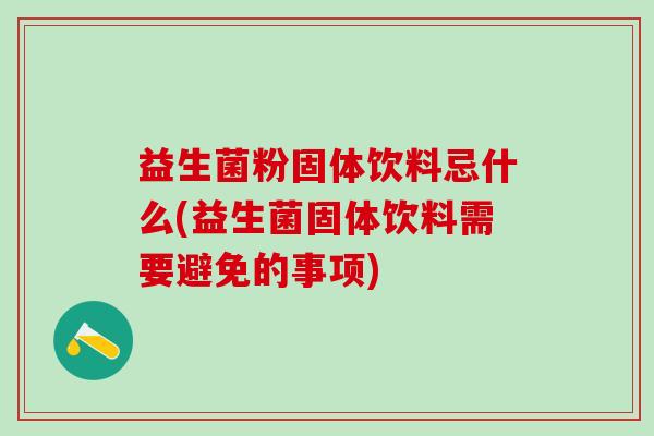 益生菌粉固体饮料忌什么(益生菌固体饮料需要避免的事项)