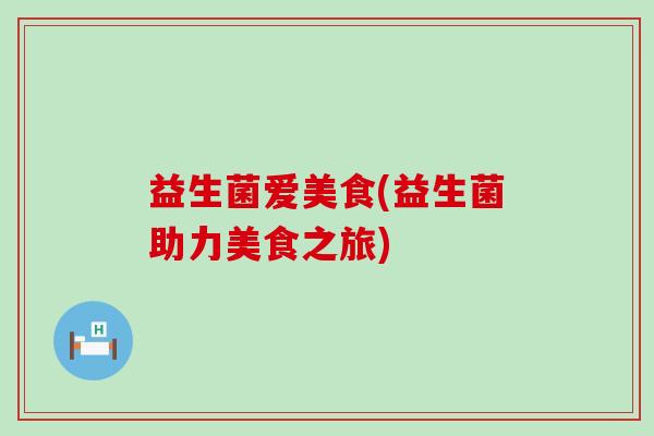 益生菌爱美食(益生菌助力美食之旅)