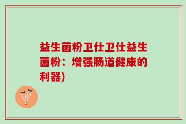 益生菌粉卫仕卫仕益生菌粉：增强肠道健康的利器)