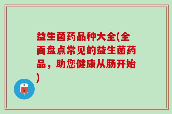益生菌药品种大全(全面盘点常见的益生菌药品，助您健康从肠开始)