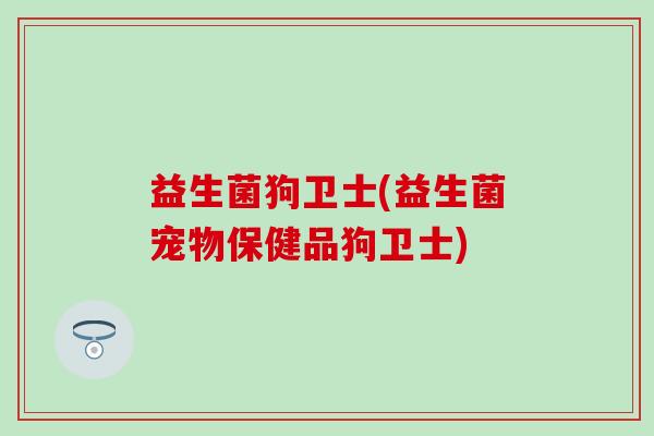 益生菌狗卫士(益生菌宠物保健品狗卫士)