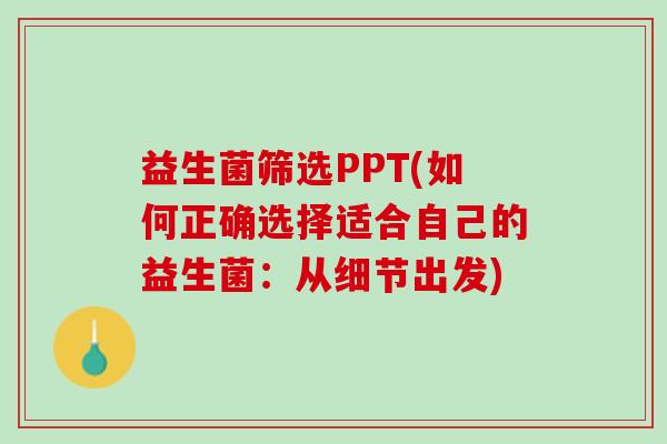 益生菌筛选PPT(如何正确选择适合自己的益生菌：从细节出发)