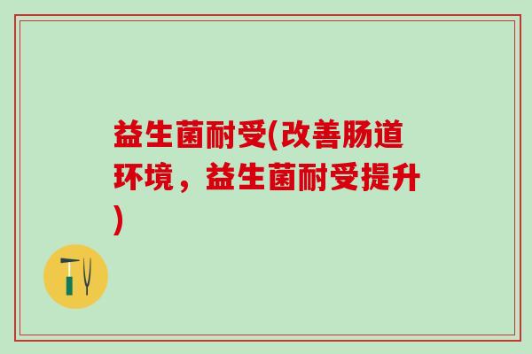 益生菌耐受(改善肠道环境，益生菌耐受提升)