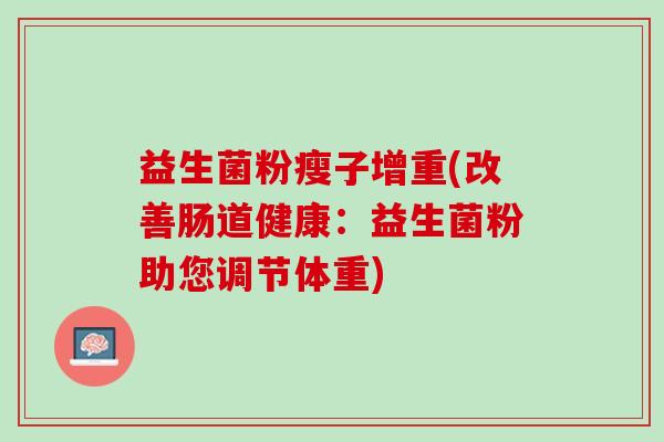 益生菌粉瘦子增重(改善肠道健康：益生菌粉助您调节体重)