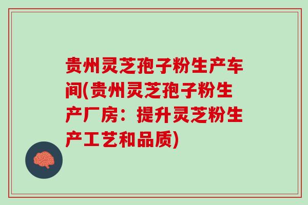 贵州灵芝孢子粉生产车间(贵州灵芝孢子粉生产厂房：提升灵芝粉生产工艺和品质)