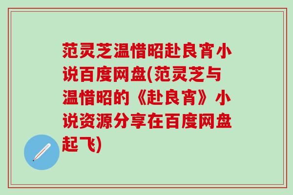 范灵芝温惜昭赴良宵小说百度网盘(范灵芝与温惜昭的《赴良宵》小说资源分享在百度网盘起飞)