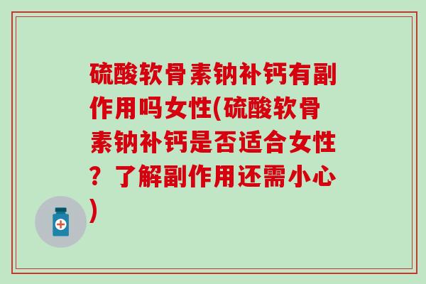 硫酸软骨素钠补钙有副作用吗女性(硫酸软骨素钠补钙是否适合女性？了解副作用还需小心)