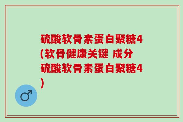硫酸软骨素蛋白聚糖4(软骨健康关键 成分硫酸软骨素蛋白聚糖4)