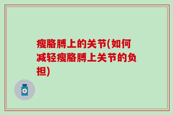 瘦胳膊上的关节(如何减轻瘦胳膊上关节的负担)