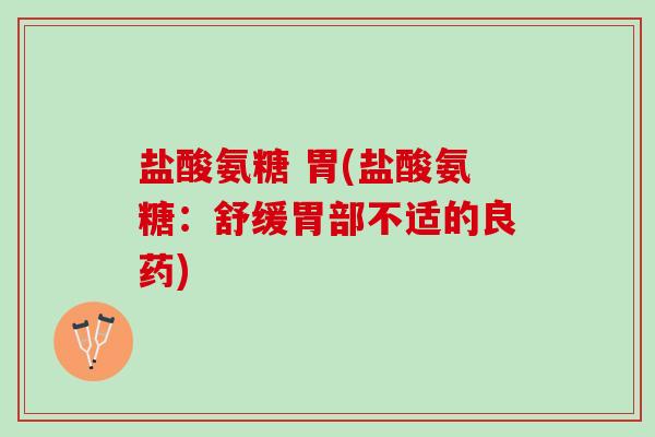 盐酸氨糖 胃(盐酸氨糖：舒缓胃部不适的良药)