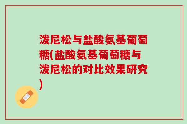 泼尼松与盐酸氨基葡萄糖(盐酸氨基葡萄糖与泼尼松的对比效果研究)