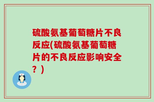 硫酸氨基葡萄糖片不良反应(硫酸氨基葡萄糖片的不良反应影响安全？)