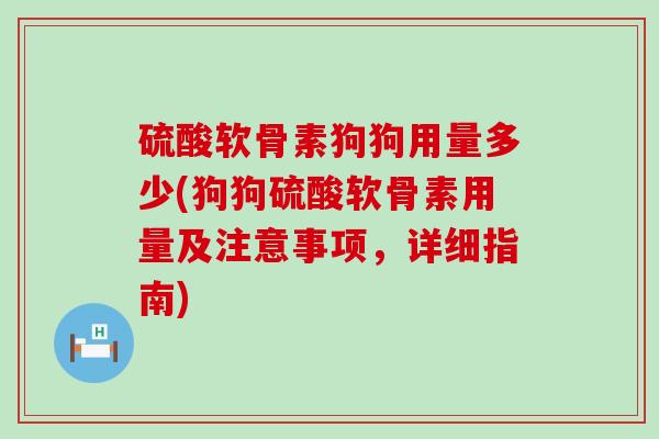 硫酸软骨素狗狗用量多少(狗狗硫酸软骨素用量及注意事项，详细指南)