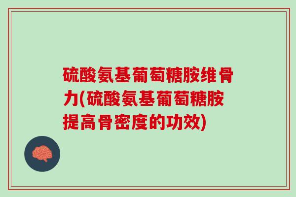 硫酸氨基葡萄糖胺维骨力(硫酸氨基葡萄糖胺提高骨密度的功效)