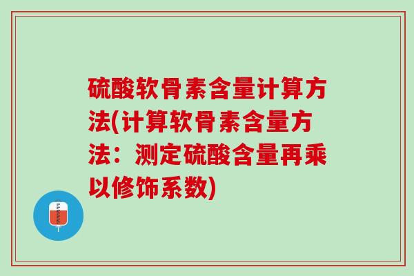 硫酸软骨素含量计算方法(计算软骨素含量方法：测定硫酸含量再乘以修饰系数)