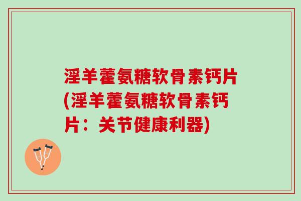 淫羊藿氨糖软骨素钙片(淫羊藿氨糖软骨素钙片：关节健康利器)