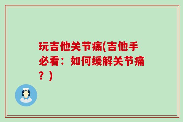 玩吉他关节痛(吉他手必看：如何缓解关节痛？)