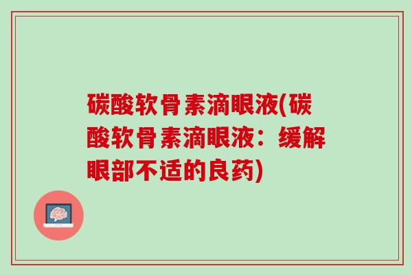 碳酸软骨素滴眼液(碳酸软骨素滴眼液：缓解眼部不适的良药)