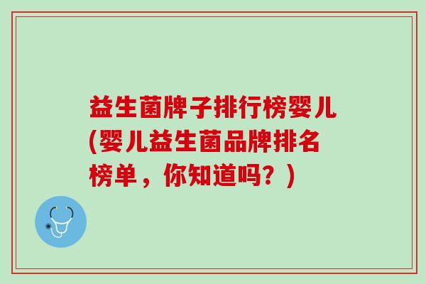 益生菌牌子排行榜婴儿(婴儿益生菌品牌排名榜单，你知道吗？)