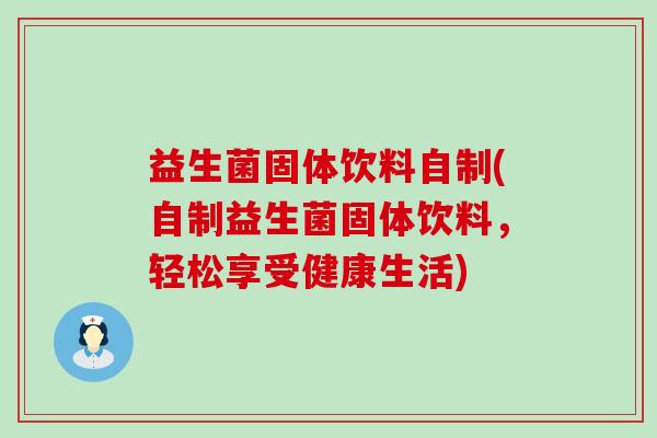 益生菌固体饮料自制(自制益生菌固体饮料，轻松享受健康生活)
