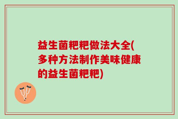 益生菌粑粑做法大全(多种方法制作美味健康的益生菌粑粑) 益生菌粑粑做法大全(多种方法制作美味健康的益生菌粑粑)
