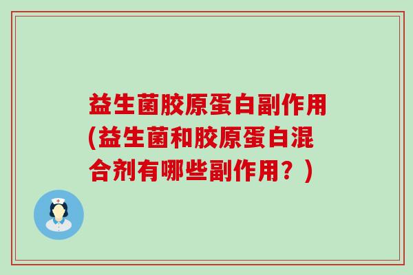 益生菌胶原蛋白副作用(益生菌和胶原蛋白混合剂有哪些副作用？)