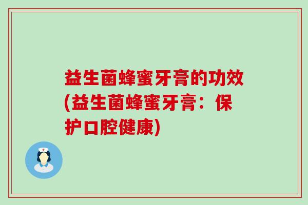 益生菌蜂蜜牙膏的功效(益生菌蜂蜜牙膏：保护口腔健康)