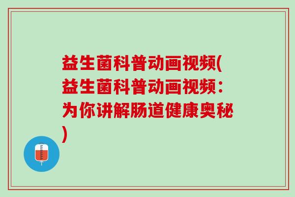 益生菌科普动画视频(益生菌科普动画视频：为你讲解肠道健康奥秘)