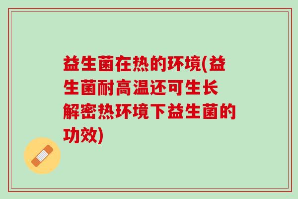 益生菌在热的环境(益生菌耐高温还可生长 解密热环境下益生菌的功效)
