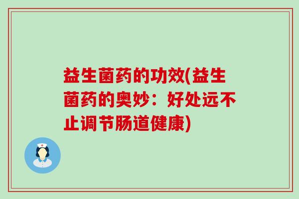 益生菌药的功效(益生菌药的奥妙:好处远不止调节肠道健康) 益生菌药的功效(益生菌药的奥妙:好处远不止调节肠道健康)