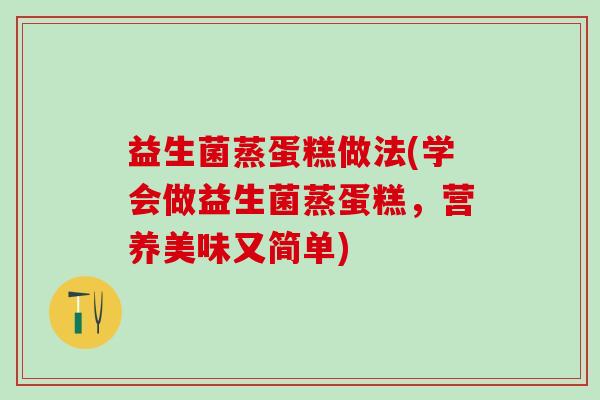 益生菌蒸蛋糕做法(学会做益生菌蒸蛋糕，营养美味又简单)