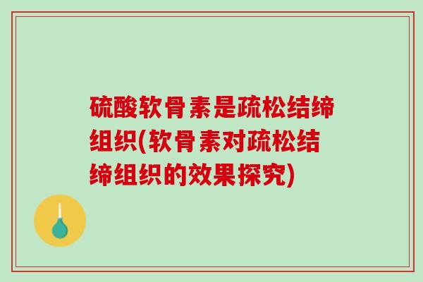 硫酸软骨素是疏松结缔组织(软骨素对疏松结缔组织的效果探究)