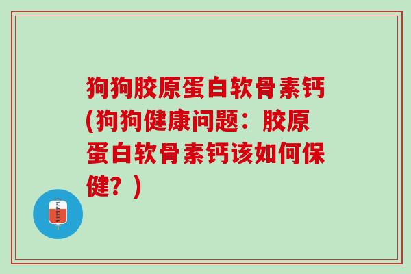 狗狗胶原蛋白软骨素钙(狗狗健康问题：胶原蛋白软骨素钙该如何保健？)