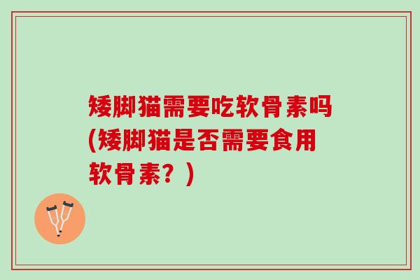 矮脚猫需要吃软骨素吗(矮脚猫是否需要食用软骨素？)