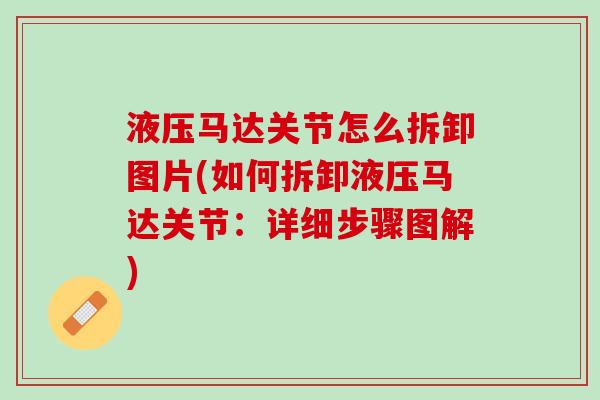 液压马达关节怎么拆卸图片(如何拆卸液压马达关节：详细步骤图解)