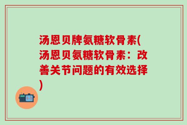 汤恩贝牌氨糖软骨素(汤恩贝氨糖软骨素：改善关节问题的有效选择)
