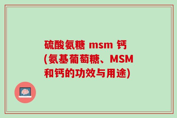 硫酸氨糖 msm 钙(氨基葡萄糖、MSM和钙的功效与用途)