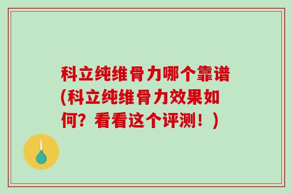 科立纯维骨力哪个靠谱(科立纯维骨力效果如何？看看这个评测！)