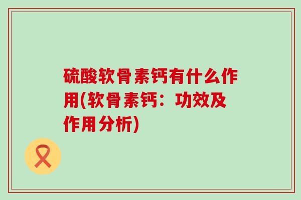 硫酸软骨素钙有什么作用(软骨素钙：功效及作用分析)