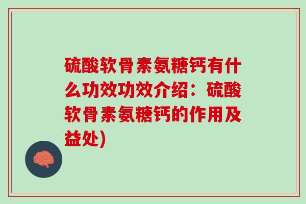 硫酸软骨素氨糖钙有什么功效功效介绍：硫酸软骨素氨糖钙的作用及益处)